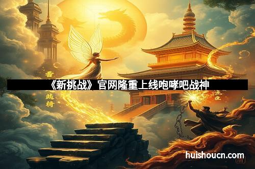 《新挑战》官网隆重上线咆哮吧战神